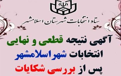 آگهی نتیجه قطعی و نهایی انتخابات اسلامشهر پس از بررسی شکایات